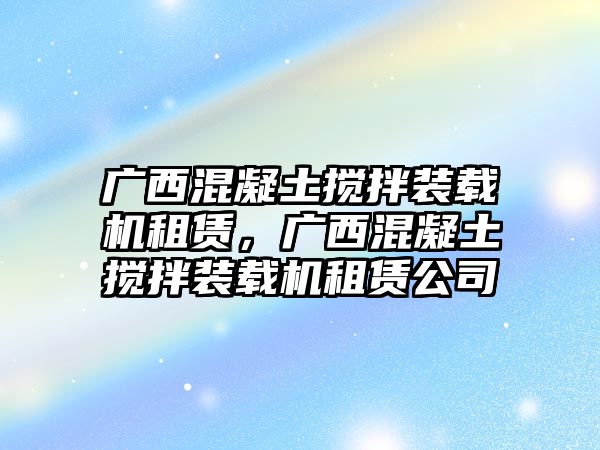 廣西混凝土攪拌裝載機租賃，廣西混凝土攪拌裝載機租賃公司