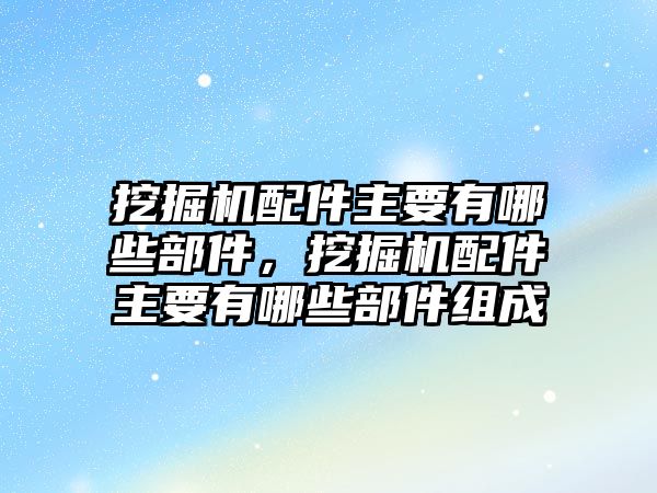 挖掘機(jī)配件主要有哪些部件，挖掘機(jī)配件主要有哪些部件組成