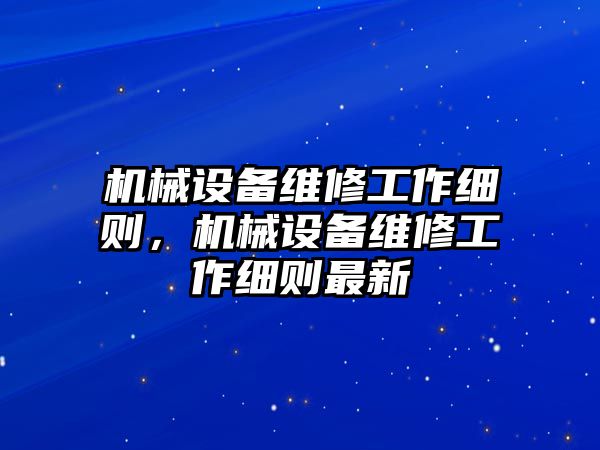 機(jī)械設(shè)備維修工作細(xì)則，機(jī)械設(shè)備維修工作細(xì)則最新