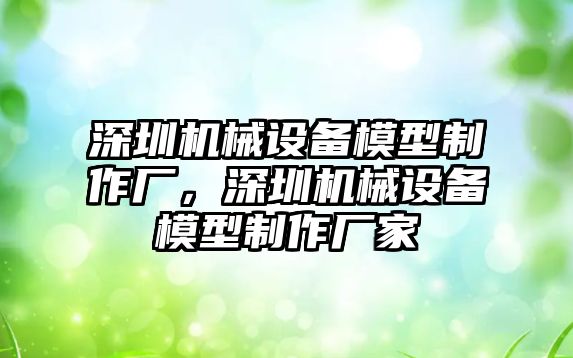 深圳機(jī)械設(shè)備模型制作廠，深圳機(jī)械設(shè)備模型制作廠家