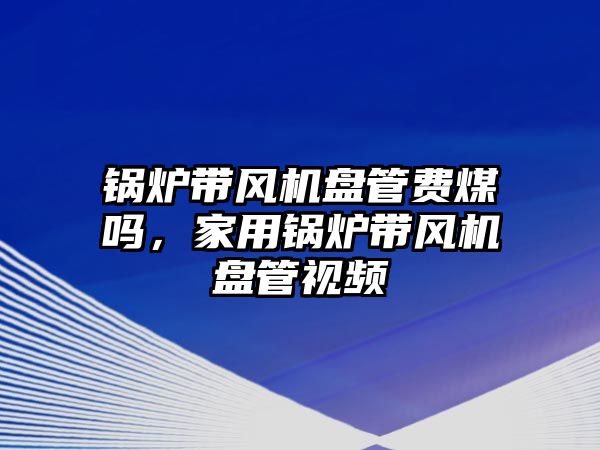 鍋爐帶風(fēng)機盤管費煤嗎，家用鍋爐帶風(fēng)機盤管視頻