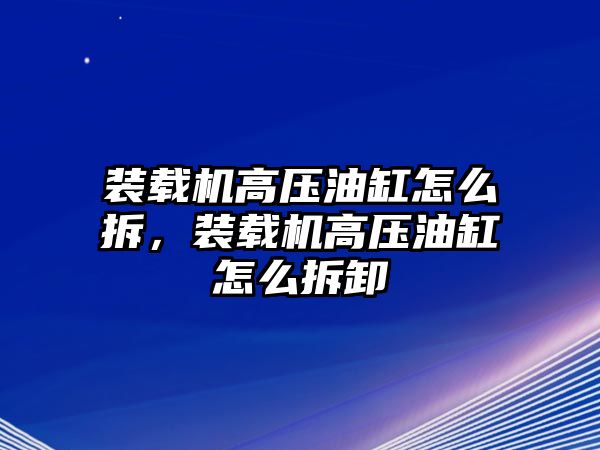 裝載機(jī)高壓油缸怎么拆，裝載機(jī)高壓油缸怎么拆卸