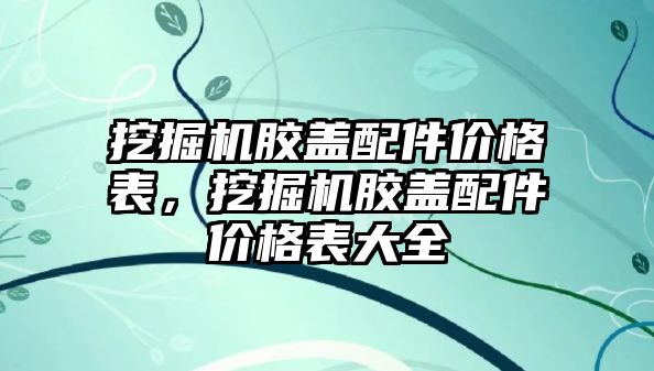 挖掘機膠蓋配件價格表，挖掘機膠蓋配件價格表大全