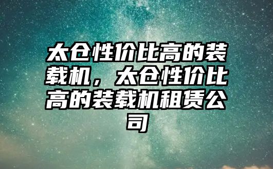 太倉性價(jià)比高的裝載機(jī)，太倉性價(jià)比高的裝載機(jī)租賃公司