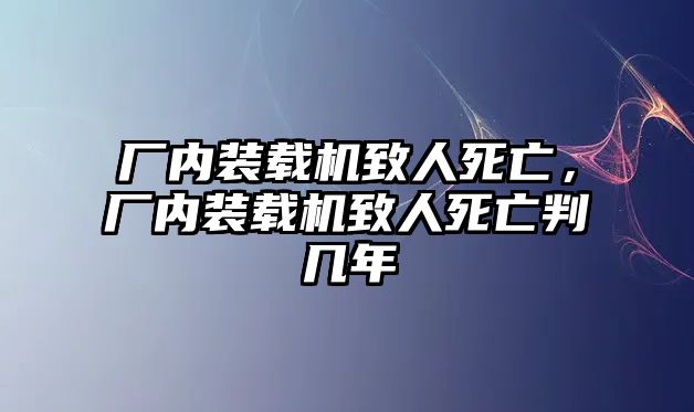 廠內(nèi)裝載機(jī)致人死亡，廠內(nèi)裝載機(jī)致人死亡判幾年