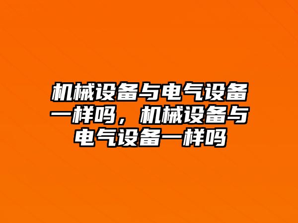 機械設(shè)備與電氣設(shè)備一樣嗎，機械設(shè)備與電氣設(shè)備一樣嗎