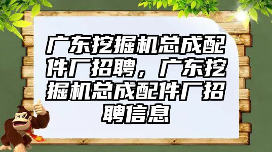 廣東挖掘機總成配件廠招聘，廣東挖掘機總成配件廠招聘信息