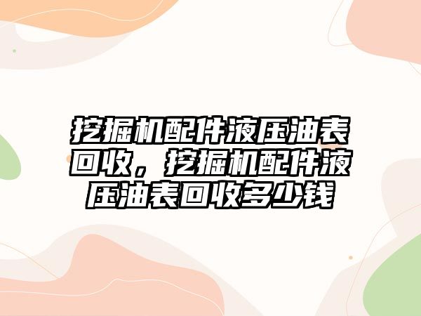 挖掘機(jī)配件液壓油表回收，挖掘機(jī)配件液壓油表回收多少錢