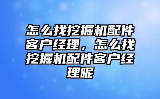 怎么找挖掘機配件客戶經(jīng)理，怎么找挖掘機配件客戶經(jīng)理呢