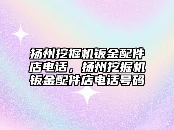 揚州挖掘機鈑金配件店電話，揚州挖掘機鈑金配件店電話號碼