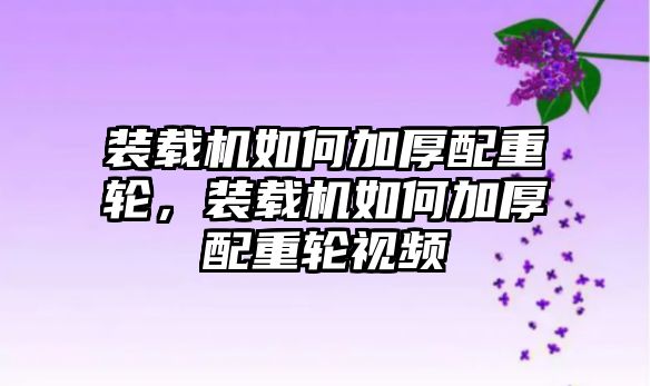 裝載機(jī)如何加厚配重輪，裝載機(jī)如何加厚配重輪視頻