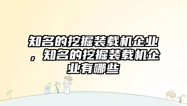 知名的挖掘裝載機企業(yè)，知名的挖掘裝載機企業(yè)有哪些