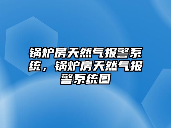 鍋爐房天然氣報(bào)警系統(tǒng)，鍋爐房天然氣報(bào)警系統(tǒng)圖