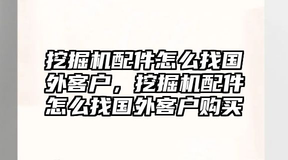 挖掘機(jī)配件怎么找國外客戶，挖掘機(jī)配件怎么找國外客戶購買