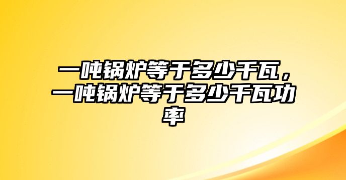 一噸鍋爐等于多少千瓦，一噸鍋爐等于多少千瓦功率