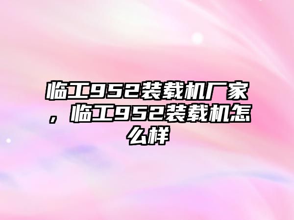 臨工952裝載機廠家，臨工952裝載機怎么樣