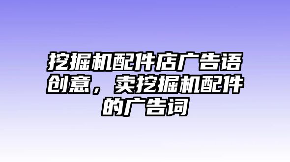 挖掘機(jī)配件店廣告語創(chuàng)意，賣挖掘機(jī)配件的廣告詞