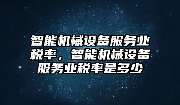 智能機械設備服務業(yè)稅率，智能機械設備服務業(yè)稅率是多少