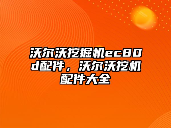 沃爾沃挖掘機ec80d配件，沃爾沃挖機配件大全