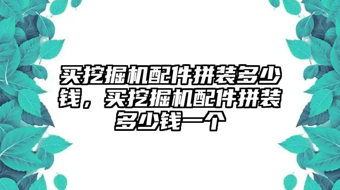 買挖掘機配件拼裝多少錢，買挖掘機配件拼裝多少錢一個