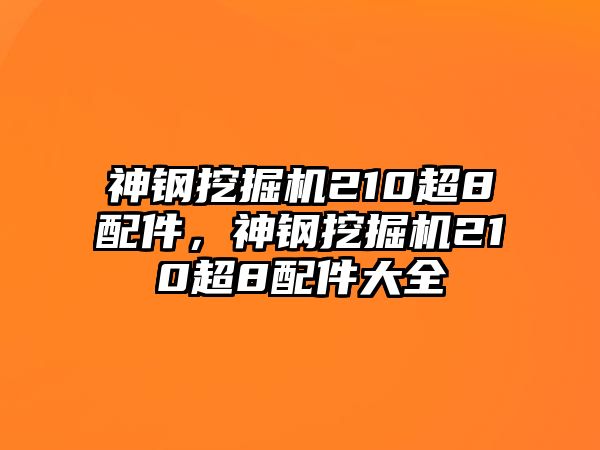 神鋼挖掘機210超8配件，神鋼挖掘機210超8配件大全