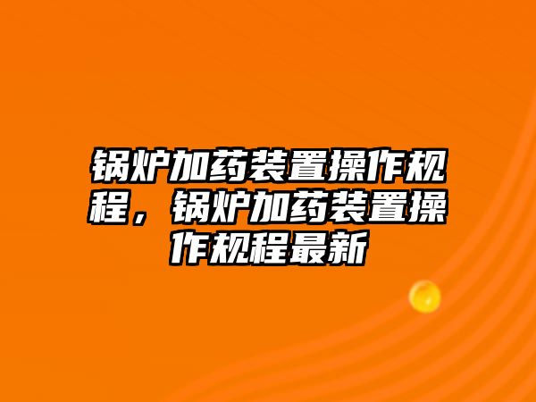 鍋爐加藥裝置操作規(guī)程，鍋爐加藥裝置操作規(guī)程最新