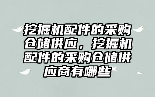 挖掘機配件的采購倉儲供應(yīng)，挖掘機配件的采購倉儲供應(yīng)商有哪些