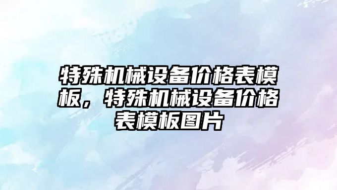 特殊機械設(shè)備價格表模板，特殊機械設(shè)備價格表模板圖片