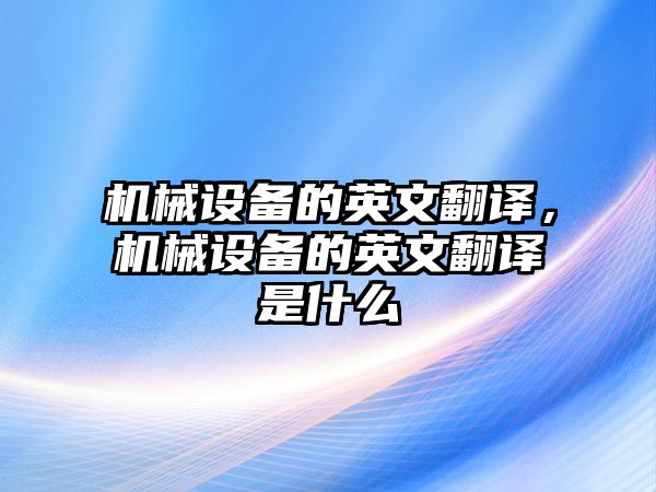 機(jī)械設(shè)備的英文翻譯，機(jī)械設(shè)備的英文翻譯是什么