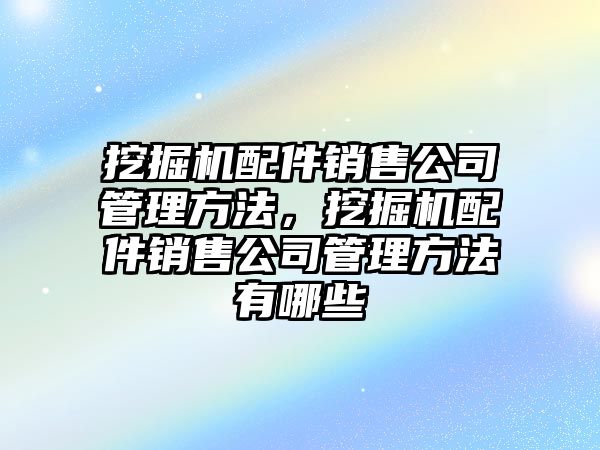 挖掘機(jī)配件銷售公司管理方法，挖掘機(jī)配件銷售公司管理方法有哪些