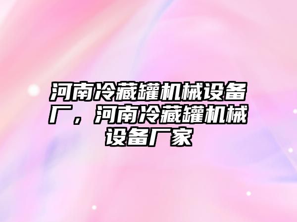 河南冷藏罐機(jī)械設(shè)備廠，河南冷藏罐機(jī)械設(shè)備廠家