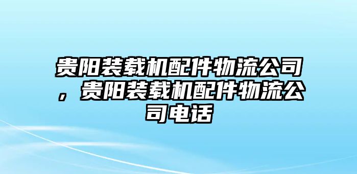 貴陽(yáng)裝載機(jī)配件物流公司，貴陽(yáng)裝載機(jī)配件物流公司電話