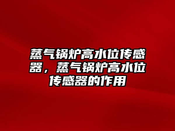 蒸氣鍋爐高水位傳感器，蒸氣鍋爐高水位傳感器的作用