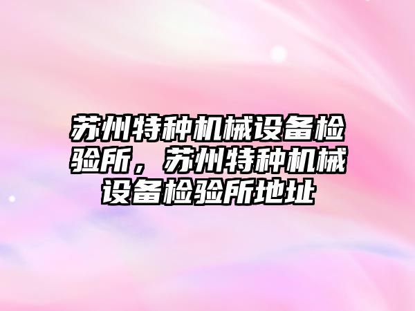 蘇州特種機械設備檢驗所，蘇州特種機械設備檢驗所地址