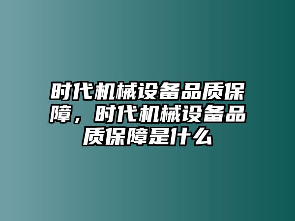 時代機械設備品質保障，時代機械設備品質保障是什么