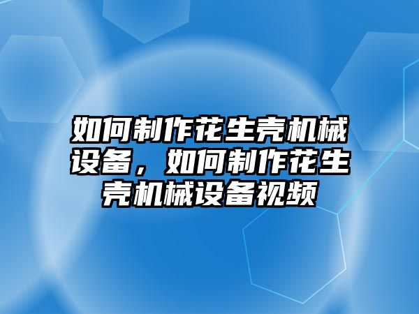 如何制作花生殼機(jī)械設(shè)備，如何制作花生殼機(jī)械設(shè)備視頻