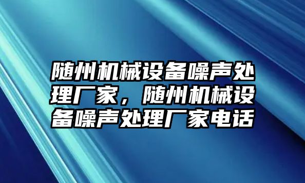 隨州機(jī)械設(shè)備噪聲處理廠家，隨州機(jī)械設(shè)備噪聲處理廠家電話