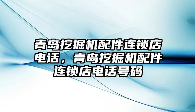 青島挖掘機(jī)配件連鎖店電話，青島挖掘機(jī)配件連鎖店電話號碼