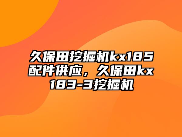 久保田挖掘機(jī)kx185配件供應(yīng)，久保田kx183-3挖掘機(jī)