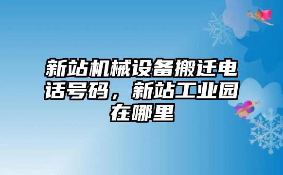 新站機(jī)械設(shè)備搬遷電話號碼，新站工業(yè)園在哪里