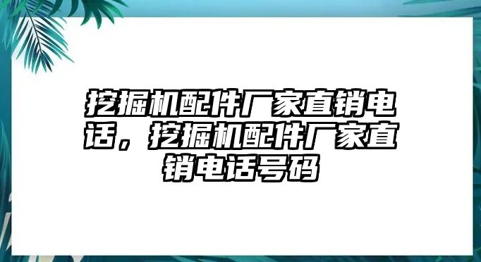 挖掘機(jī)配件廠家直銷電話，挖掘機(jī)配件廠家直銷電話號(hào)碼