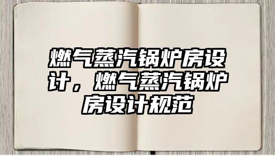 燃?xì)庹羝仩t房設(shè)計(jì)，燃?xì)庹羝仩t房設(shè)計(jì)規(guī)范