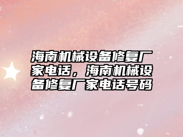 海南機械設(shè)備修復廠家電話，海南機械設(shè)備修復廠家電話號碼