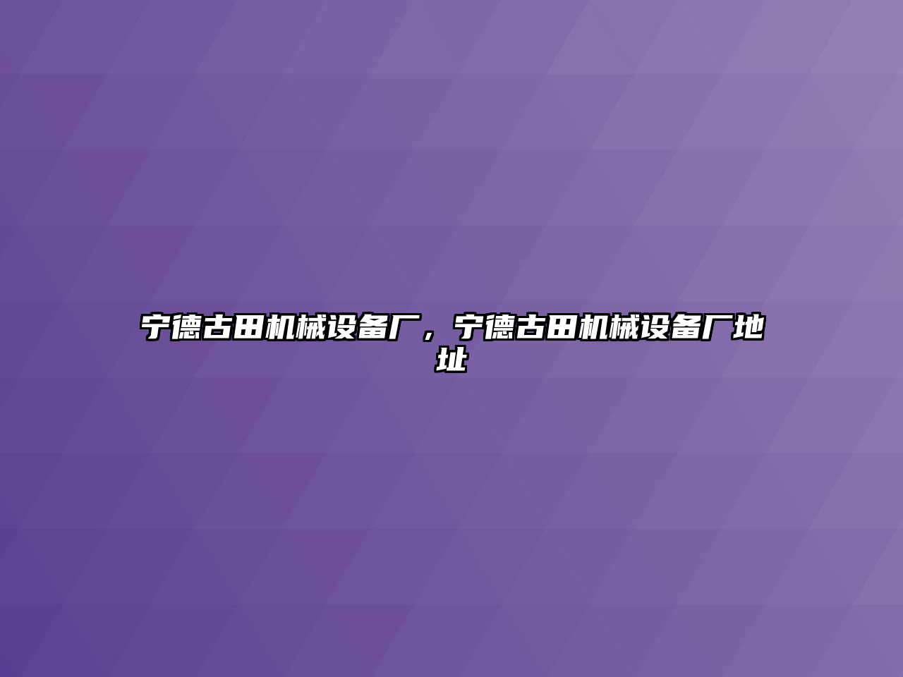 寧德古田機(jī)械設(shè)備廠，寧德古田機(jī)械設(shè)備廠地址