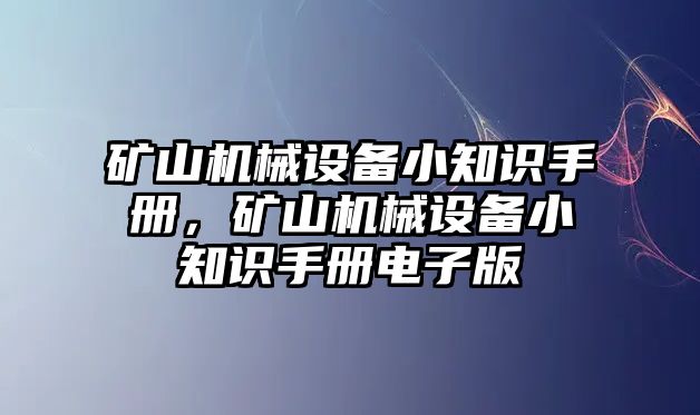 礦山機械設(shè)備小知識手冊，礦山機械設(shè)備小知識手冊電子版