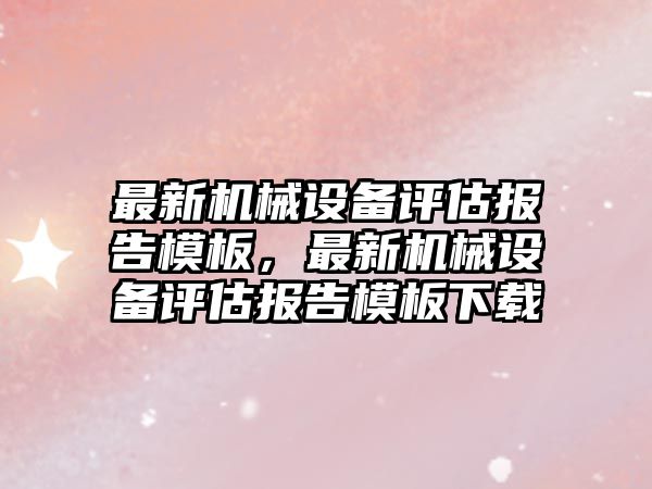 最新機械設備評估報告模板，最新機械設備評估報告模板下載