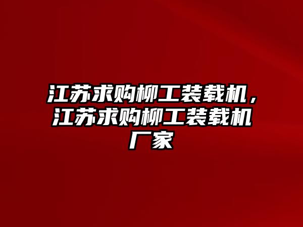 江蘇求購柳工裝載機，江蘇求購柳工裝載機廠家