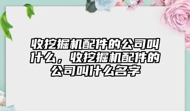 收挖掘機配件的公司叫什么，收挖掘機配件的公司叫什么名字