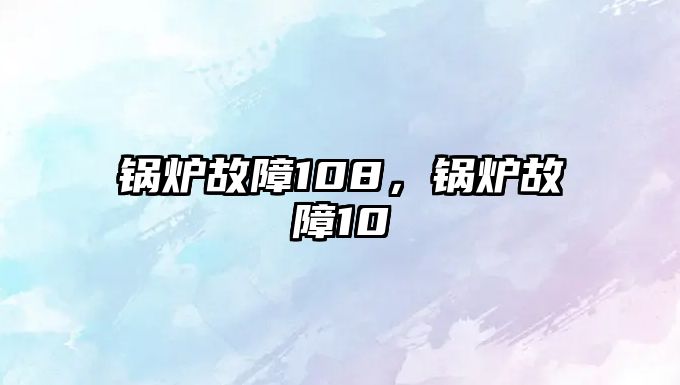 鍋爐故障108，鍋爐故障10