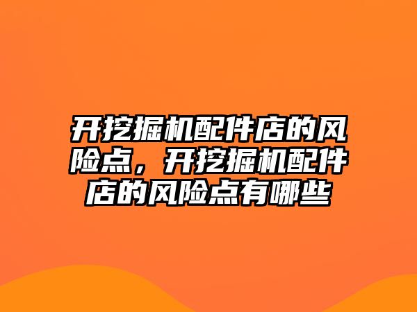 開挖掘機配件店的風(fēng)險點，開挖掘機配件店的風(fēng)險點有哪些